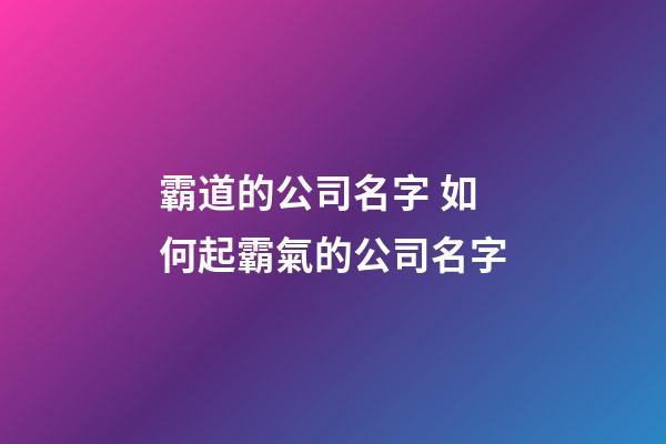 霸道的公司名字 如何起霸氣的公司名字-第1張-公司起名-玄機派